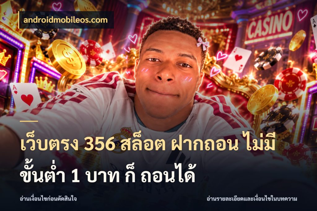 เว็บตรง 356 สล็อต ฝากถอน ไม่มี ขั้นต่ำ 1 บาท ก็ ถอนได้ ทุนเบาก็มีสีสันในจังหวะของคุณ กับ androidmobileos.com