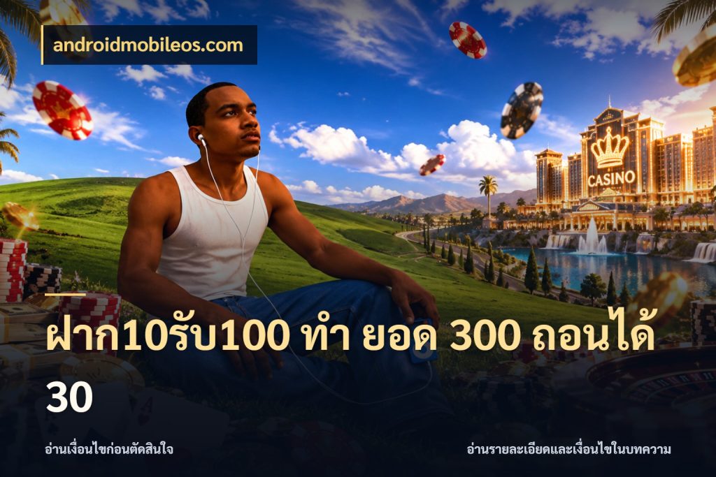 ฝาก10รับ100 ทํา ยอด 300 ถอนได้ 30 เครดิตกับรูปแบบโปรที่ตรงใจ กับ androidmobileos.com