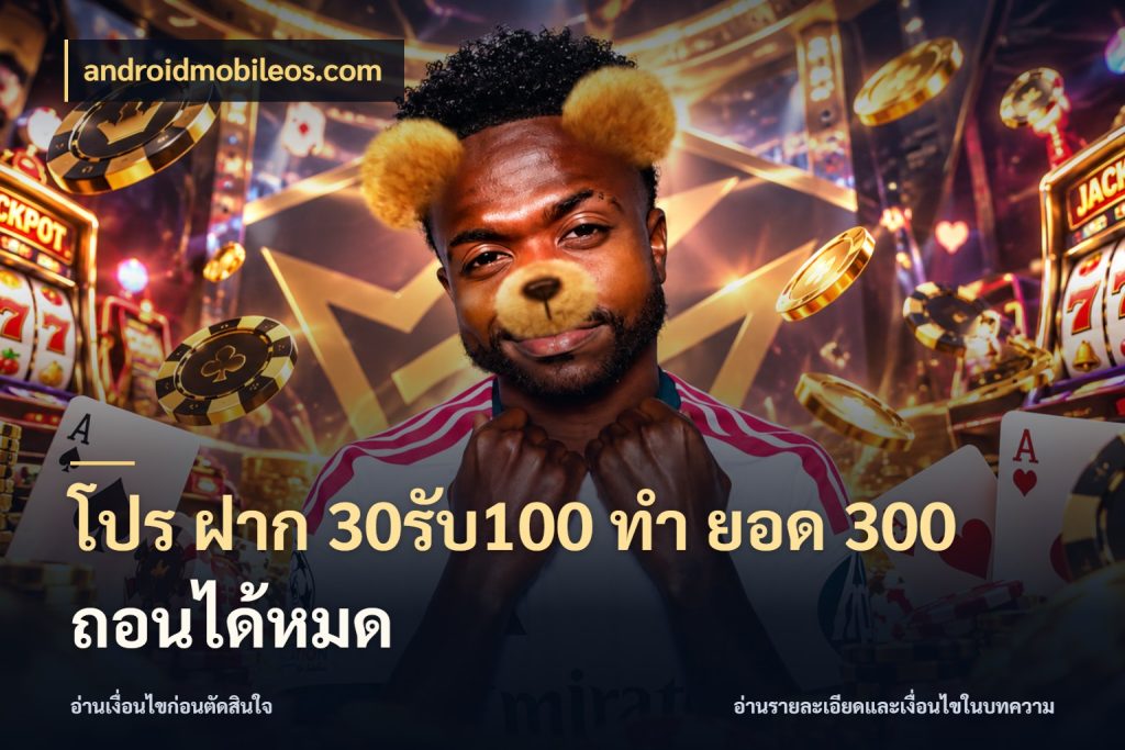 โปร ฝาก 30รับ100 ทํา ยอด 300 ถอนได้หมด เครดิตกับรูปแบบโปรที่ตรงใจ ในมุม androidmobileos.com